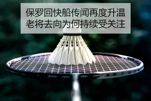 保罗回快船传闻再度升温 老将去向为何持续受关注