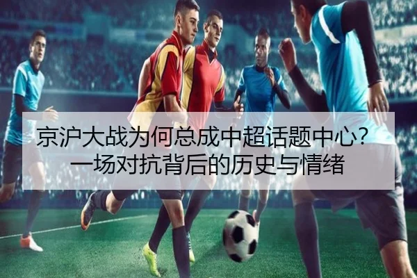 京沪大战为何总成中超话题中心？一场对抗背后的历史与情绪